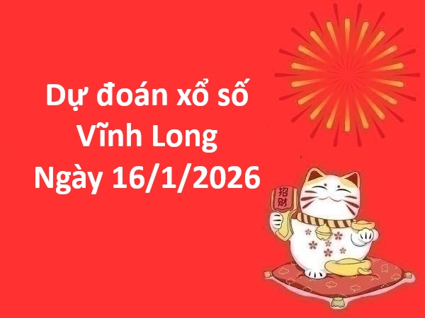 Dự đoán xổ số Vĩnh Long ngày 16 tháng 1 thứ 6 chuẩn nhất