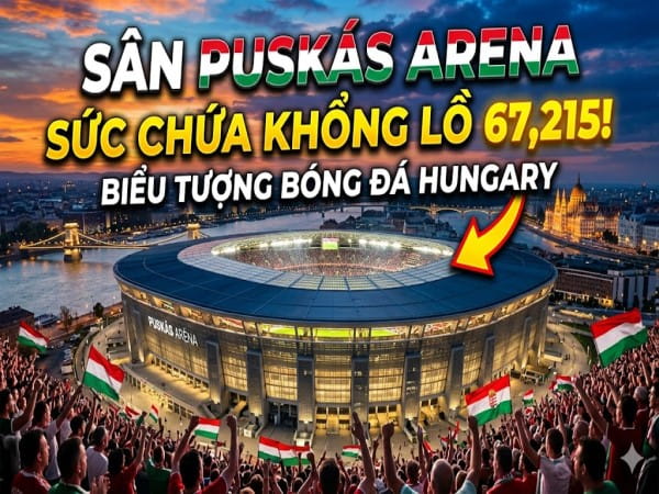 Sân Puskás Arena ở đâu? Sức chứa biểu tượng Hungary